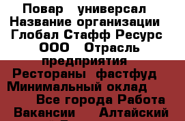 Повар - универсал › Название организации ­ Глобал Стафф Ресурс, ООО › Отрасль предприятия ­ Рестораны, фастфуд › Минимальный оклад ­ 30 000 - Все города Работа » Вакансии   . Алтайский край,Белокуриха г.